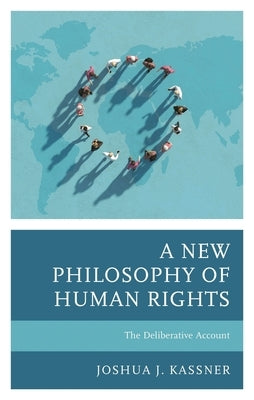 New Philosophy of Human Rights: The Deliberative Account by Kassner, Joshua J.