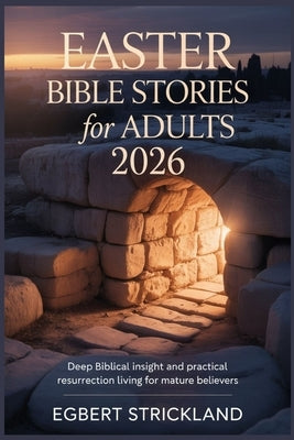 Easter Bible Stories for Adults 2026: Deep Biblical Insight and Practical Resurrection Living for Mature Believers by Strickland, Egbert