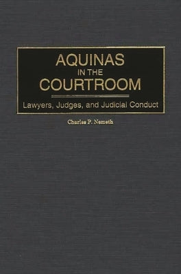 Aquinas in the Courtroom: Lawyers, Judges, and Judicial Conduct by Nemeth, Charles
