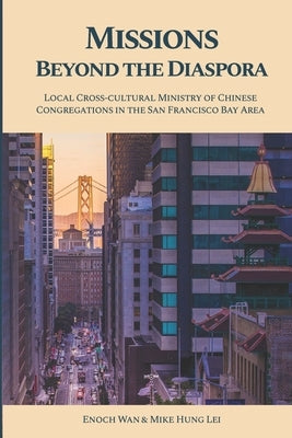 Missions Beyond the Diaspora: Local Cross-cultural Ministry of Chinese Congregations in the San Francisco Bay Area by Hung Lei, Mike