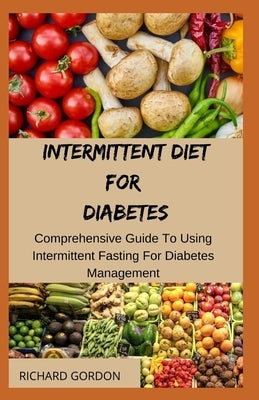 Intermittent Diet for Diabetes: Comprehensive Guide To Using Intermittent Fasting For Diabetes Management by Gordon, Richard