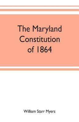 The Maryland constitution of 1864 by Starr Myers, William