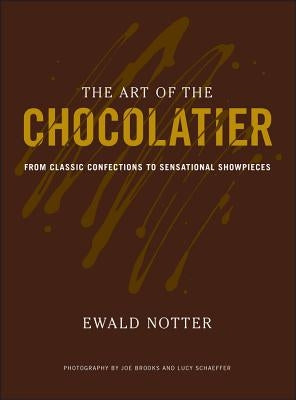 The Art of the Chocolatier: From Classic Confections to Sensational Showpieces by Notter, Ewald