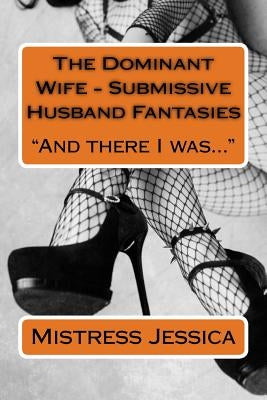The Dominant Wife - Submissive Husband Fantasies: And there I was... by Jessica, Mistress