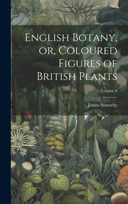 English Botany, or, Coloured Figures of British Plants; Volume 8 by Sowerby, James