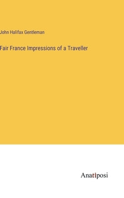Fair France Impressions of a Traveller by Gentleman, John Halifax