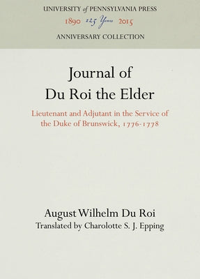 Journal of Du Roi the Elder: Lieutenant and Adjutant in the Service of the Duke of Brunswick, 1776-1778 by Roi, August Wilhelm Du