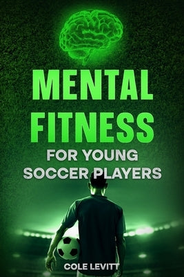 Mental Fitness for Young Soccer Players by Levitt, Cole