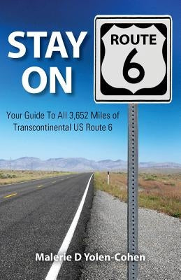 Stay on Route 6: Your Guide To All 3,652 Miles of Transcontinental US Route 6 by Yolen-Cohen, Malerie D.
