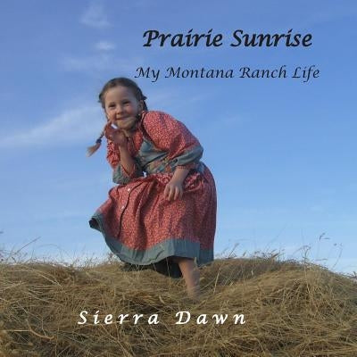 Prairie Sunrise: My Montana Ranch Life by Dawn, Sierra