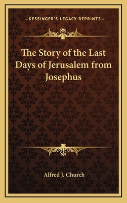 The Story of the Last Days of Jerusalem from Josephus by Church, Alfred J.