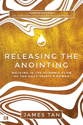 Releasing the Anointing: Walking in the Flow and Power of the Holy Spirit by Tan, James