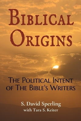 Biblical Origins: The Political Intent of the Bible's Writers by Sperling, David
