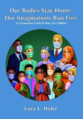 Our Bodies Stay Home, Our Imaginations Run Free: A Coronavirus COVID-19 Story for Children by Hyler, Lora L.