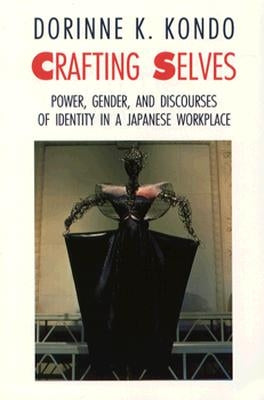 Crafting Selves: Power, Gender, and Discourses of Identity in a Japanese Workplace by Kondo, Dorinne K.