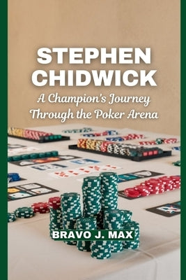 Stephen Chidwick: A Champion's Journey Through the Poker Arena by J. Max, Bravo