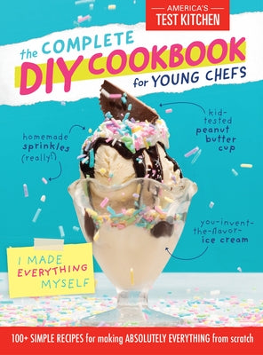 The Complete DIY Cookbook for Young Chefs: 100+ Simple Recipes for Making Absolutely Everything from Scratch by America's Test Kitchen Kids