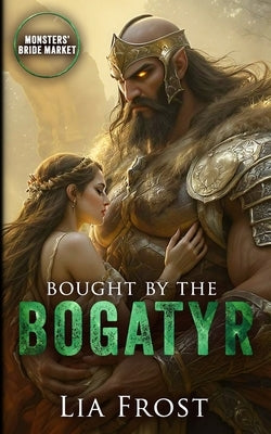 Bought by the Bogatyr: Monsters' Bride Market by Frost, Lia