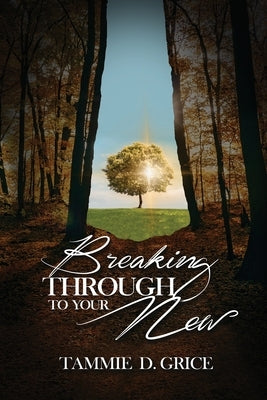 Breaking Through To Your New by Grice, Tammie D.