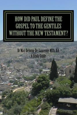 How Did Paul Define the Gospel to the Gentiles With-out the New Testament?: Understanding Sha'ul the Rabbi by Debono-De-Laurentis Mth Da, Max