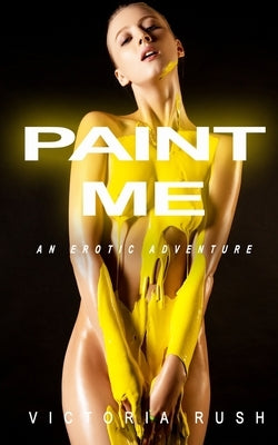 Paint Me: An Erotic Adventure by Rush, Victoria