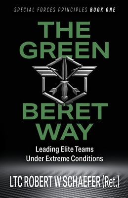 The Green Beret Way: Leading Elite Teams Under Extreme Conditions by Schaefer, Robert W.