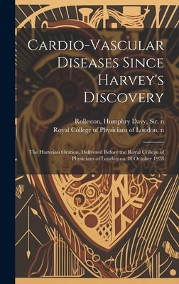 Cardio-vascular Diseases Since Harvey's Discovery: the Harveian Oration, Delivered Before the Royal College of Physicians of London on 18 October 1928 by Rolleston, Humphry Davy