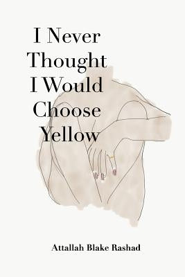 I Never Thought I Would Choose Yellow by Rashad, Attallah Blake