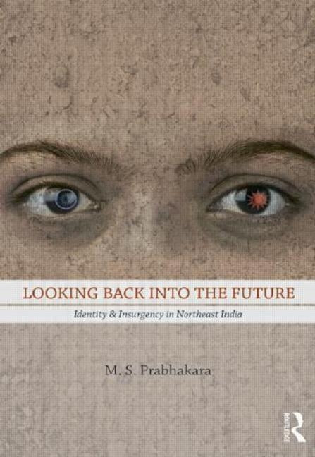 Looking Back Into the Future: Identity and Insurgency in Northeast India by Prabhakara, M. S.