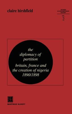 The Diplomacy of Partition: Britain, France and the Creation of Nigeria, 1890-1898 by Hirshfield, C.