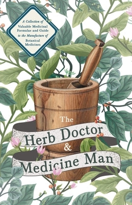 The Herb Doctor and Medicine Man - A Collection of Valuable Medicinal Formulae and Guide to the Manufacture of Botanical Medicines - Illinois Herbs fo by Anon