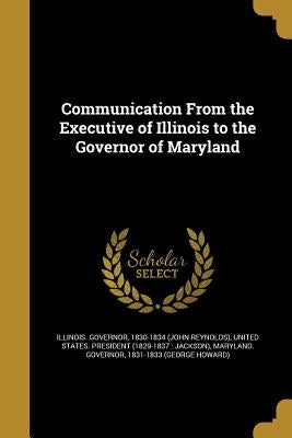 Communication From the Executive of Illinois to the Governor of Maryland by Illinois Governor, 1830-1834 (John Reyn