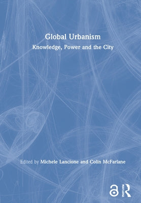 Global Urbanism: Knowledge, Power and the City by Lancione, Michele