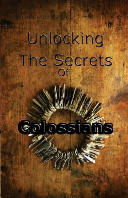 Unlocking The Secrets Of Colossians by Brother Jon