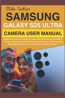 Samsung Galaxy S25 Ultra Camera User Manual: Master Every Shot: A Complete Guide with illustration to Unlocking Creative Potential and Capturing Stunn by Techton, Miles