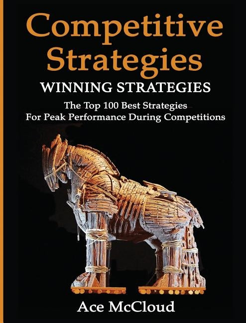 Competitive Strategy: Winning Strategies: The Top 100 Best Strategies For Peak Performance During Competitions by McCloud, Ace