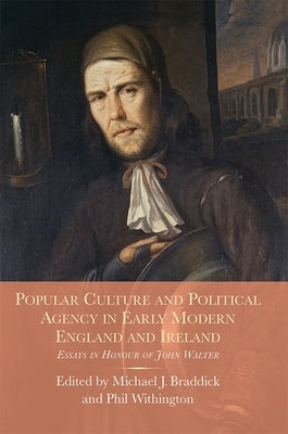Popular Culture and Political Agency in Early Modern England and Ireland: Essays in Honour of John Walter by Braddick, Michael