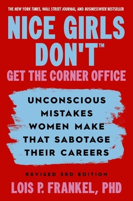 Nice Girls Don't Get the Corner Office: Unconscious Mistakes Women Make That Sabotage Their Careers, Revised 3rd Edition by Frankel, Lois P.