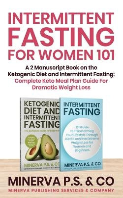 Intermittent Fasting For Women 101: A 2 Manuscript Book on the Ketogenic Diet and Intermittent Fasting: Complete Keto Meal Plan Guide For Dramatic Wei by P. S. &. Co, Minerva