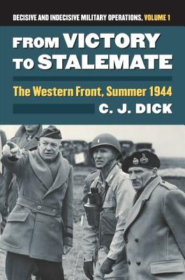 From Victory to Stalemate: The Western Front, Summer 1944?decisive and Indecisive Military Operations, Volume 1 by Dick, Charles J.