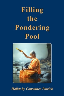 Filling the Pondering Pool: Haiku by Constance Patrick by Patrick, Constance