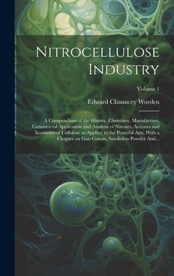 Nitrocellulose Industry; a Compendium of the History, Chemistry, Manufacture, Commercial Application and Analysis of Nitrates, Acetates and Xanthates by Worden, Edward Chauncey 1875-1940