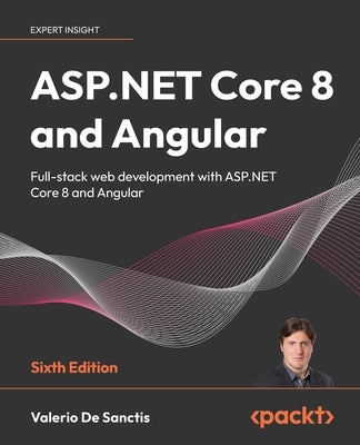 ASP.NET Core 8 and Angular - Sixth Edition: Full-stack web development with ASP.NET Core 8 and Angular by Sanctis, Valerio De