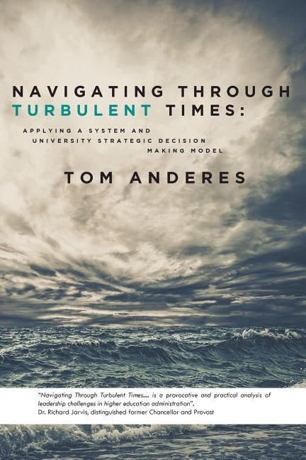 Navigating Through Turbulent Times: Applying a System and University Strategic Decision Making Model by Anderes, Tom