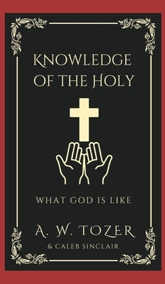 Knowledge of the Holy: What God is like by Tozer, A. W.