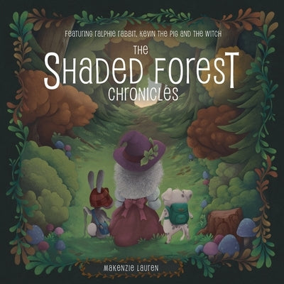 The Shaded Forest Chronicles: Featuring Ralphie Rabbit, Kevin the Pig, and the Witch by Lauren, Makenzie