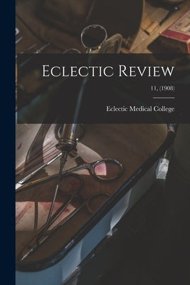Eclectic Review; 11, (1908) by Eclectic Medical College