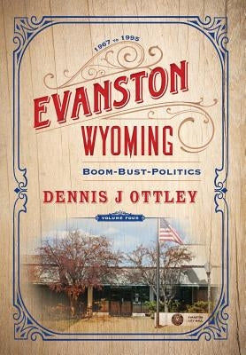Evanston Wyoming Volume 4: Boom-Bust-Politics by Ottley, Dennis J.