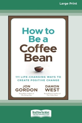 How to be a Coffee Bean: 111 Life-Changing Ways to Create Positive Change [Large Print 16 Pt Edition] by Gordon, Jon
