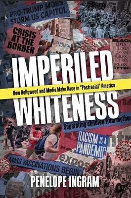 Imperiled Whiteness: How Hollywood and Media Make Race in Postracial America by Ingram, Penelope